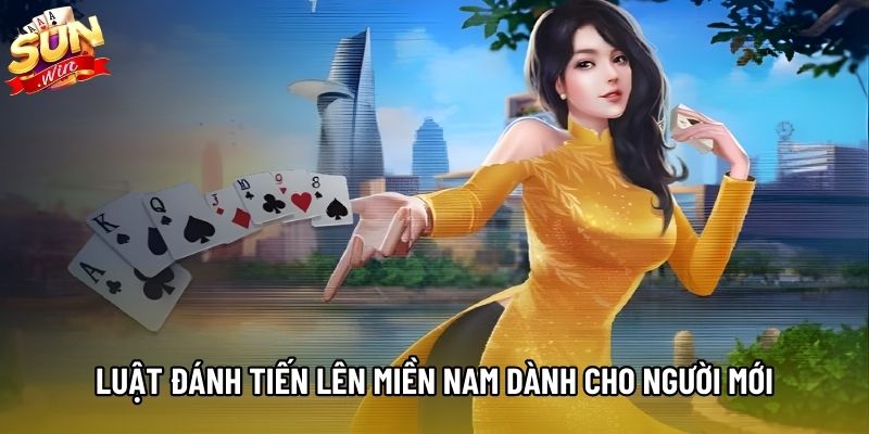 Luật đánh Tiến lên miền Nam dành cho người mới Luật đánh Tiến lên miền Nam dành cho người mới