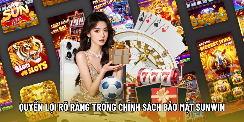 Quyền lợi rõ ràng trong chính sách bảo mật Sunwin Quyền lợi rõ ràng trong chính sách bảo mật Sunwin