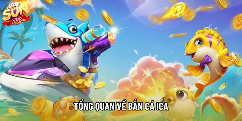 Tổng quan về bắn cá Ica Tổng quan về bắn cá Ica
